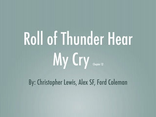 Roll of Thunder Hear
      My Cry                Chapter 12




By: Christopher Lewis, Alex SF, Ford Coleman
 