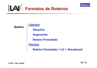 U
F
P
R
LAI-DI – Dep. Design 95 / 12
Roteiro
Literário
Storyline
Argumento
Roteiro Formatado
Técnico
Roteiro Formatado + LC + Storyboard
Roteiro
Formatos de Roteiros
 