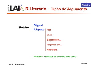 U
F
P
R
LAI-DI – Dep. Design 95 / 19
Roteiro
Original
Adaptado
Roteiro
Fiel
Livre
Baseado em...
Inspirado em...
Recriação
Adaptar – Transpor de um meio para outro
R.Literário – Tipos de Argumento
 
