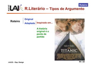 U
F
P
R
LAI-DI – Dep. Design 95 / 22
Roteiro
Original
Adaptado
Roteiro Inspirado em...
A história
original é o
ponto de
partida
R.Literário – Tipos de Argumento
 