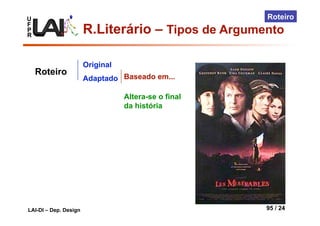 U
F
P
R
LAI-DI – Dep. Design 95 / 24
Roteiro
Original
Adaptado
Roteiro Baseado em...
Altera-se o final
da história
R.Literário – Tipos de Argumento
 