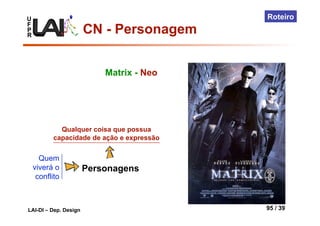 U
F
P
R
LAI-DI – Dep. Design 95 / 39
Roteiro
Quem
viverá o
conflito
Personagens
Qualquer coisa que possua
capacidade de ação e expressão
Matrix - Neo
CN - Personagem
 