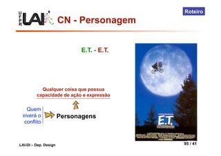 U
F
P
R
LAI-DI – Dep. Design 95 / 41
Roteiro
Quem
viverá o
conflito
Personagens
Qualquer coisa que possua
capacidade de ação e expressão
E.T. - E.T.
CN - Personagem
 