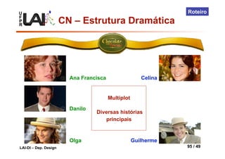 U
F
P
R
LAI-DI – Dep. Design 95 / 49
Roteiro
Ana Francisca
Multiplot
Diversas histórias
principais
Olga
Danilo
Guilherme
Celina
CN – Estrutura Dramática
 