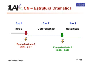 U
F
P
R
LAI-DI – Dep. Design 95 / 55
Roteiro
Início Confrontação Resolução
Ato 1 Ato 2 Ato 3
Ponto-de-Virada 1
(p.25 – p.27) Ponto-de-Virada 2
(p.85 – p.90)
CN – Estrutura Dramática
 