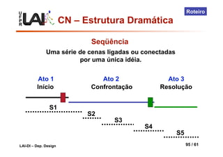 U
F
P
R
LAI-DI – Dep. Design 95 / 61
Roteiro
Seqüência
Uma série de cenas ligadas ou conectadas
por uma única idéia.
S1
S5
S4
S3
S2
Início Confrontação Resolução
Ato 1 Ato 2 Ato 3
CN – Estrutura Dramática
 