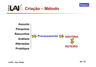 U
F
P
R
LAI-DI – Dep. Design 95 / 75
Roteiro
Assunto
Pesquisas
Rascunhos
Análises
Alterações
Protótipos
HISTÓRIA
ROTEIRO
Processamento
Criação – Método
 