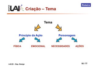 U
F
P
R
LAI-DI – Dep. Design 95 / 77
Roteiro
Tema
Princípio da Ação Personagem
FÍSICA EMOCIONAL NECESSIDADES AÇÕES
Criação – Tema
 
