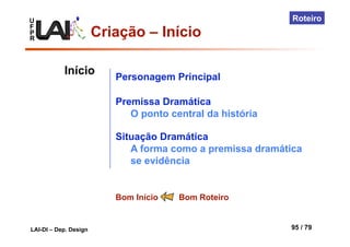 U
F
P
R
LAI-DI – Dep. Design 95 / 79
Roteiro
Início
Personagem Principal
Premissa Dramática
O ponto central da história
Situação Dramática
A forma como a premissa dramática
se evidência
Bom Início Bom Roteiro
Criação – Início
 