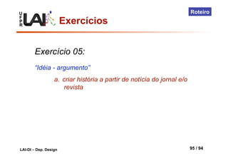 U
F
P
R
LAI-DI – Dep. Design 95 / 94
Roteiro
Exercício 05:
“Idéia - argumento”
a.  criar história a partir de notícia do jornal e/o
revista
Exercícios
 