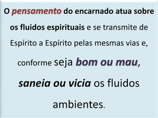 Ação do perispírito no passe
O pensamento do encarnado atua sobre
os fluidos espirituais e se transmite de
Espírito a Espírito pelas mesmas vias e,
conforme seja bom ou mau,
saneia ou vicia os fluidos
ambientes.
 