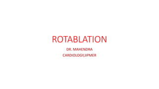 ROTABLATION
DR. MAHENDRA
CARDIOLOGY,JIPMER
 