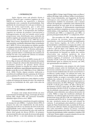 H.P. Santos et al.
Bragantia, Campinas, v.67, n.2, p.441-454, 2008
442
culturas (SRCs): I (trigo/soja); II (trigo/soja e ervilhaca/
milho) e III (trigo/soja, ervilhaca/milho e aveia branca/
soja). Como testemunha, um fragmento de floresta
subtropical com araucárias (FST), adjacente ao
experimento, também foi amostrado, com o mesmo
número de repetições, e admitido como referencial do
estado estrutural do solo antes de ser submetido às
alterações antrópicas. O delineamento experimental
usado foi em blocos completos ao acaso, com parcelas
subdivididas, e três repetições. A parcela principal foi
constituída por SMS, e a subparcela, por SRCs. A
parcela principal media 360 m2
e a subparcela, 40 m2
.
Em novembro de 1985, antes da semeadura
das culturas de inverno, para instalação do
experimento, o solo foi escarificado com implemento
de cinco hastes rígidas, de 0,30 a 0,70 m de
profundidade e submetido à correção de acidez com
7,0 t ha-1
de calcário dolomítico (PRNT 90%), visando
a elevar o pH em água a 6,0. Depois, não foi mais
aplicado calcário na área experimental. A adubação
de manutenção foi baseada na média dos valores
observados nas análises químicas da área
experimental. Valores de pH, Al, Ca, Mg trocáveis,
matéria orgânica, P extraível e K trocável, nas
camadas 0-0,05, 0,05-0,10, 0,10-0,15 e 0,15-0,20 m,
determinado após as culturas de inverno, em 1993,
são apresentados nas tabelas 1 e 2.
Os tratamentos com preparo de solo foram
realizados sempre antes da instalação das culturas
de inverno somente uma vez por ano. As culturas de
inverno foram estabelecidas em maio (aveia branca e
ervilhaca) e junho (trigo). As culturas de verão, em
sistema plantio direto, foram instaladas a partir de
outubro (milho ou sorgo) e novembro (soja), após a
colheita das culturas de inverno. Foram usadas, de
1986 a 2005, como adubação de manutenção para as
culturas de inverno, de 200 a 300 kg ha-1
das fórmulas
5-20-20 e 5-25-25; para milho, de 200 a 250 kg ha-1
da fórmula 5-25-25; e para soja, de 200 a 300 kg ha-1
das fórmulas 0-20-20 e 0-25-25. A cultura de ervilhaca
não foi adubada, nesse período. A fonte de nitrogênio
utilizada, como cobertura, nas culturas de inverno, foi
a uréia. Milho e sorgo não receberam adubação de
cobertura. As culturas tanto no inverno como no verão
produziram mais sob PD e CM, em comparação com
as mesmas sob PCD e PCA. A monocultura de trigo e
de soja produziu menos do que sob rotação de
culturas. A precipitação pluviométrica normal, na
região de Passo Fundo tem sido, na média de 30 anos,
em torno de 1.660 mm. Porém, em alguns meses do ano,
tais como dezembro, janeiro ou março, ocorrem
períodos relativamente secos (40 a 110 mm) e em outros
excesso de precipitação: junho, setembro e outubro (130
a 160 mm). Nessa região, as quatro estações do ano são
bem definidas quanto às temperaturas.
1. INTRODUÇÃO
Após alguns anos sob plantio direto é
possível observar que a matéria orgânica do solo
(MOS) se concentra na superfície e diminui
rapidamente com o aumento da profundidade. Este
gradiente de concentração faz com que se deduza, às
vezes de forma equivocada, que o solo está
acumulando mais carbono do que no preparo
convencional de solo. A incorporação dos resíduos
vegetais no sistema de preparo convencional e
homogeneização do solo na camada arável pode
proporcionar uma distribuição mais uniforme da
matéria orgânica até camadas mais profundas do solo
(SANTOS et al., 1995; DE MARIA et al., 1999; SISTI et al.,
2004). Dessa forma, dependendo da profundidade do
solo estudada, resultados diferentes sobre acumulação
de C, MOS, P e K no solo podem ser obtidos quando
se compara sistemas de manejo de solo. Por outro lado,
a utilização do estoque de C na floresta subtropical,
como referencial de situação estável ao longo do
tempo, permite inferir a contribuição dos sistemas de
manejo de solo e de rotação de culturas na emissão
ou no seqüestro de CO2 pelo solo.
Estudos sobre níveis de MOS e teores de C, P,
K, Ca e Mg em áreas sob diferentes sistemas de manejo
de solo e rotação de culturas têm demonstrado que os
resultados positivos do plantio direto foram
consistentes quando as rotações de cultura incluíam
plantas de coberturas, especialmente leguminosas como
adubo verde (BAYER et al., 2000; BERTOL et al., 2004; SISTI
et al., 2004). Porém, alguns estudos, indicaram a
ocorrência de acidifição de solo e presença de Al tóxico
para as plantas (PAIVA et al, 1996; CIOTTA et al., 2002).
O presente estudo teve como objetivo avaliar
o efeito de sistemas de manejo de solo e de rotação de
culturas na fertilidade de solo, após vinte anos de
cultivo.
2. MATERIAL E MÉTODOS
O ensaio vem sendo desenvolvido em área
experimental da Embrapa Trigo, município de Passo
Fundo (RS), desde 1985, em Latossolo Vermelho
distrófico típico (STRECK et al., 2002).
Os tratamentos consistiram de quatro sistemas
de manejo de solo (SMSs) – 1) plantio direto (PD); 2)
preparo de solo com implemento de sete hastes,
espaçadas de 0,50 m e no mínimo de 0,30 a 0,70 m de
profundidade como cultivo mínimo - escarificador
(CM); 3) preparo convencional de solo com arado de
discos mais grade de discos (PCD) e 4) preparo
convencional de solo com arado de aivecas mais grade
de discos (PCA) – e em três sistemas de rotação de
 