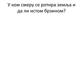 У ком смеру се ротира земља и
да ли истом брзином?
 