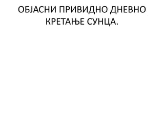 ОБЈАСНИ ПРИВИДНО ДНЕВНО
КРЕТАЊЕ СУНЦА.
 