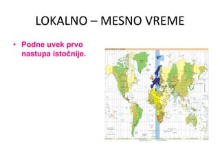 LOKALNO – MESNO VREME
• Podne uvek prvo
nastupa istočnije.
 