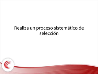 Realiza un proceso sistemático de 
selección 
 