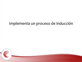 Implementa un proceso de inducción 
 