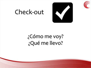 Check-out 
¿Cómo me voy? 
¿Qué me llevo? 
