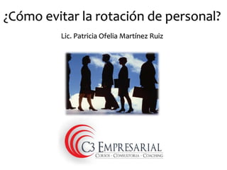 ¿Cómo evitar la rotación de personal? 
Lic. Patricia Ofelia Martínez Ruiz 
 