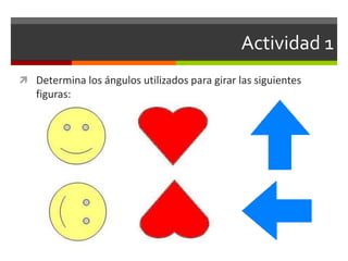 Actividad 1
 Determina los ángulos utilizados para girar las siguientes
figuras:
 
