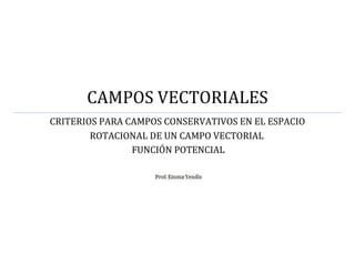 CAMPOS VECTORIALES
CRITERIOS PARA CAMPOS CONSERVATIVOS EN EL ESPACIO
ROTACIONAL DE UN CAMPO VECTORIAL
FUNCIÓN POTENCIAL
 