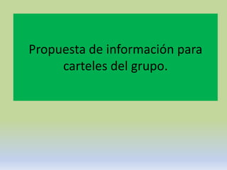 Propuesta de información para
     carteles del grupo.
 