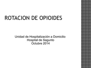 ROTACION DE OPIOIDES 
Unidad de Hospitalización a Domicilio 
Hospital de Sagunto 
Octubre 2014 
 