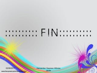 :::::::::: FIN::::::::::

02/06/2011   Hernandez Gayosso Alfonso
                       Javier
 