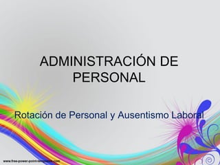 ADMINISTRACIÓN DE
         PERSONAL

Rotación de Personal y Ausentismo Laboral
 