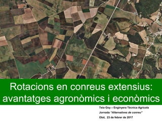 Teia Goy – Enginyera Tècnica Agrícola
Jornada “Alternatives de conreu”
Olot, 23 de febrer de 2017
Rotacions en conreus extensius:
avantatges agronòmics i econòmics
 