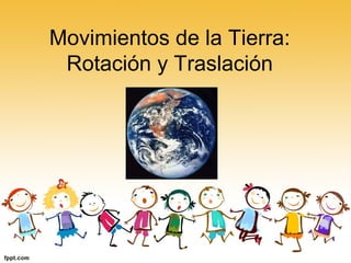 Movimientos de la Tierra: 
Rotación y Traslación 
 