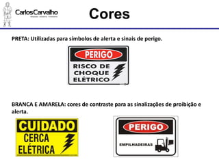Cores 
PRETA: Utilizadas para símbolos de alerta e sinais de perigo. 
BRANCA E AMARELA: cores de contraste para as sinalizações de proibição e alerta.  