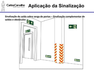 Aplicação da Sinalização 
Sinalização de saída sobre verga de portas –Sinalização complementar de saídas e obstáculos  