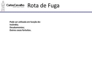 Rota de Fuga 
Pode ser utilizada em função de: 
Incêndio; 
Desabamentos; 
Outros casos fortuitos.  