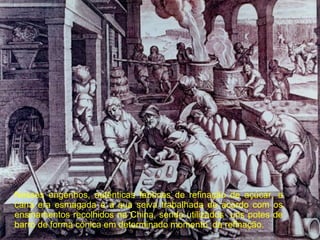Nesses engenhos, autênticas fabricas de refinação de açúcar, a cana era esmagada e a sua seiva trabalhada de acordo com os ensinamentos recolhidos na China, sendo utilizados  uns potes de barro de forma cónica em determinado momento  da refinação. 