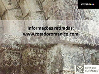 Informações retiradas:
www.rotadoromanico.com
 