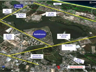 PRAIA
              Barra
            Shopping
  Via
Parque
                                           Av. das
               Av Ayrton                  Américas
                Senna




 Av. Emb.                    Autódromo                   Av Salvador
 Abelardo                                                  Allende
  Bueno



                                                                Rio Centro




                           Estrada dos
                           Bandeirantes




                                                                       Empreendimento
 