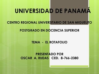 UNIVERSIDAD DE PANAMÁ
CENTRO REGIONAL UNIVERSITARIO DE SAN MIGUELITO
POSTGRADO EN DOCENCIA SUPERIOR
TEMA - EL ROTAFOLIO
PRESENTADO POR
OSCAR A. RUDAS CED. 8-766-2380
 