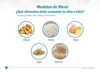 9 Alimentación Complementaria
2.Laniñaoniñodebecomercerealesotubérculoscomo:
Olluco Arroz Papa
Quinua
¿Qué alimentos debe consumir tu niña o niño?
Trigo
Modelos de Menú
 