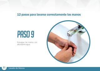 21 Lavado de Manos
PASO9
Enjuague las manos con
abundante agua.
12 pasos para lavarse correctamente las manos
 