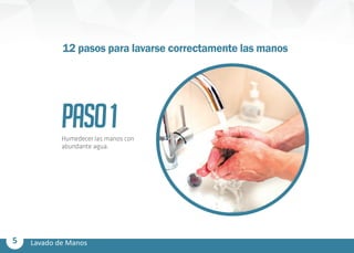 5 Lavado de Manos
PASO1Humedecer las manos con
abundante agua.
12 pasos para lavarse correctamente las manos
 