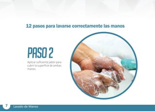 7 Lavado de Manos
PASO2Aplicar suficiente jabón para
cubrir la superficie de ambas
manos.
12 pasos para lavarse correctamente las manos
 