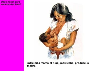 Entre más mama el niño, más leche produce la
madre
¿Que hacer para
amamantar bien?
 