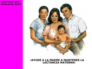 ¿Que hacer para
amamantar bien?
¡AYUDE A LA MADRE A MANTENER LA
LACTANCIA MATERNA!
 