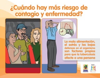 ¿Cuándo hay más riesgo de
contagio y enfermedad?
La mala alimentación,
el estrés y las bajas
defensas en el organismo
son factores propios
para que la tuberculosis
afecte a una persona
 