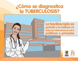 ¿Cómo se diagnostica
la TUBERCULOSIS?
La baciloscopia es
gratuita y la realizan en
todas las instituciones de salud
públicas o privadas
 