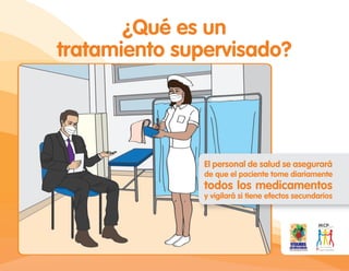 ¿Qué es un
tratamiento supervisado?
El personal de salud se asegurará
de que el paciente tome diariamente
todos los medicamentos
y vigilará si tiene efectos secundarios
 