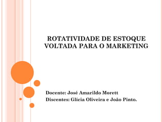 ROTATIVIDADE DE ESTOQUE
VOLTADA PARA O MARKETING
Docente: José Amarildo Morett
Discentes: Glícia Oliveira e João Pinto.
 