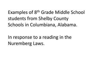 Examples of 8th Grade Middle School
students from Shelby County
Schools in Columbiana, Alabama.

In response to a reading in the
Nuremberg Laws.
 